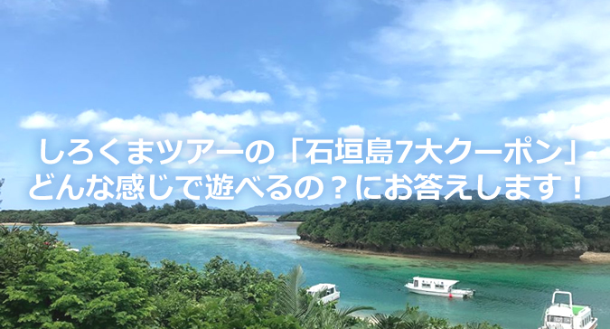 しろくまツアーの「石垣島7大クーポン」。どんな感じで遊べるの？にお答えします！